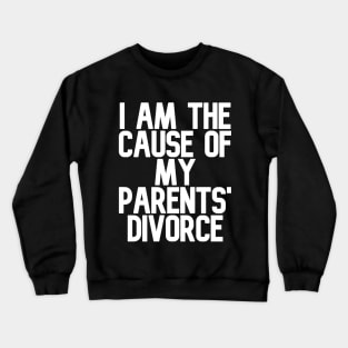 I am the Cause of my Parents' Divorce Crewneck Sweatshirt